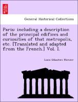 Bild des Verkufers fr Paris: including a description of the principal edifices and curiosities of that metropolis, etc. [Translated and adapted from the French.] Vol. I. zum Verkauf von moluna