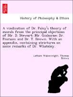 Bild des Verkufers fr A vindication of Dr. Paley s theory of morals from the principal objections of Mr. D. Stewart Mr. Gisborne Dr. Pearson and Dr. T. Brown. With an appendix, containing strictures on some remarks of Dr. Whateley. zum Verkauf von moluna
