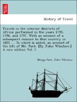 Bild des Verkufers fr Travels in the interior districts of Africa: performed in the years 1795, 1796, and 1797. With an account of a subsequent mission to that country in 1805. . To which is added, an account of the life of Mr. Park. [By John Whishaw.] A new edition Vol. I. zum Verkauf von moluna