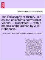 Seller image for The Philosophy of History, in a course of lectures delivered at Vienna . Translated ., with a memoir of the author, by J. B. Robertson. VOL. II for sale by moluna