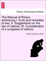 Seller image for The Manual of Peace, embracing I. Evils and remedies of war, II. Suggestions on the law of nations, III. Consideration of a congress of nations. for sale by moluna