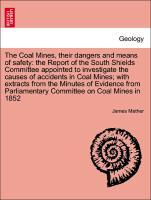 Bild des Verkufers fr The Coal Mines, their dangers and means of safety: the Report of the South Shields Committee appointed to investigate the causes of accidents in Coal Mines with extracts from the Minutes of Evidence from Parliamentary Committee on Coal Mines in 1852 zum Verkauf von moluna