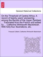 Bild des Verkufers fr On the Threshold of Central Africa. A record of twenty years pioneering among the Barotsi of the Upper Zambesi . Translated from the French and edited by . Catherine Winkworth Mackintosh. With forty-four illustrations, etc. zum Verkauf von moluna
