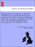 Bild des Verkufers fr England under the House of Hanover its history and condition during the reigns of the three Georges, illustrated from the caricatures and satires of the day. With numerous illustrations executed by F. W. Fairholt. Vol. I zum Verkauf von moluna