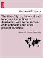 Bild des Verkufers fr The Holy City: or, historical and topographical notices of Jerusalem with some account of its antiquities and of its present condition. zum Verkauf von moluna