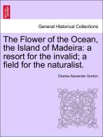 Imagen del vendedor de The Flower of the Ocean, the Island of Madeira: a resort for the invalid a field for the naturalist. a la venta por moluna