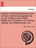 Bild des Verkufers fr Notices of Mining Machinery and various mechanical appliances in use chiefly in the Pacific States and Territories, for mining, raising, and working ores, etc. zum Verkauf von moluna