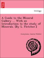 Bild des Verkufers fr A Guide to the Mineral Gallery . With an Introduction to the study of Minerals. [By L. Fletcher.] zum Verkauf von moluna
