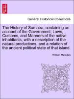 Bild des Verkufers fr The History of Sumatra, containing an account of the Government, Laws, Customs, and Manners of the native inhabitants, with a description of the natural productions, and a relation of the ancient political state of that island. zum Verkauf von moluna