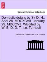 Bild des Verkufers fr Domestic details by Sir D. H.: April 28, MDCXCVII. January 29, MDCCVII. WEdited by W. B. D. D. T., i.e. Turnbull zum Verkauf von moluna