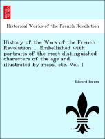 Bild des Verkufers fr History of the Wars of the French Revolution . Embellished with portraits of the most distinguished characters of the age and illustrated by maps, etc. Vol. I zum Verkauf von moluna