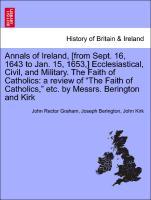 Bild des Verkufers fr Annals of Ireland, [from Sept. 16, 1643 to Jan. 15, 1653,] Ecclesiastical, Civil, and Military. The Faith of Catholics: a review of The Faith of Catholics, etc. by Messrs. Berington and Kirk zum Verkauf von moluna