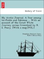 Seller image for My Arctic Journal. A Year among Ice-Fields and Eskimos . With an account of the Great White Journey across Greenland by R. E. Peary. [With a map.]VOL.I for sale by moluna