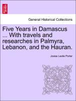 Bild des Verkufers fr Five Years in Damascus . With travels and researches in Palmyra, Lebanon, and the Hauran. VOL. II zum Verkauf von moluna