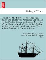 Imagen del vendedor de Travels to the Source of the Missouri River and across the American Continent to the Pacific Ocean, performed by order of the Government of the United States in the years 1804, 1805, and 1806. Vol. I. A New Edition, in Three Volumes. a la venta por moluna