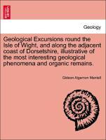 Bild des Verkufers fr Geological Excursions round the Isle of Wight, and along the adjacent coast of Dorsetshire, illustrative of the most interesting geological phenomena and organic remains. zum Verkauf von moluna