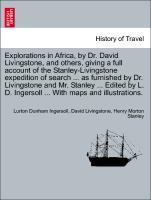 Bild des Verkufers fr Explorations in Africa, by Dr. David Livingstone, and others, giving a full account of the Stanley-Livingstone expedition of search . as furnished by Dr. Livingstone and Mr. Stanley . Edited by L. D. Ingersoll . With maps and illustrations. zum Verkauf von moluna