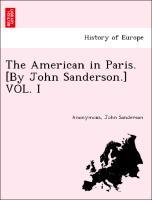 Bild des Verkufers fr The American in Paris. [By John Sanderson.] VOL. I zum Verkauf von moluna