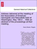 Bild des Verkufers fr Address delivered at the meeting of the Association of American Geologists and Naturalists held at Washington, May 188.4 . With an abstract of the proceedings at their meeting. zum Verkauf von moluna