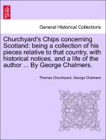 Imagen del vendedor de Churchyard s Chips concerning Scotland: being a collection of his pieces relative to that country, with historical notices, and a life of the author . By George Chalmers. a la venta por moluna