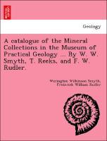 Bild des Verkufers fr A catalogue of the Mineral Collections in the Museum of Practical Geology . By W. W. Smyth, T. Reeks, and F. W. Rudler. zum Verkauf von moluna