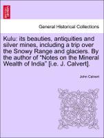 Bild des Verkufers fr Kulu: its beauties, antiquities and silver mines, including a trip over the Snowy Range and glaciers. By the author of Notes on the Mineral Wealth of India [i.e. J. Calvert]. zum Verkauf von moluna