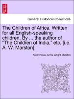 Seller image for The Children of Africa. Written for all English-speaking children. By . the author of The Children of India, etc. [i.e. A. W. Marston]. for sale by moluna