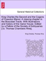 Bild des Verkufers fr King Charles the Second and the Cogans of Coaxdon Manor. A missing chapter in the Boscobel Tracts. With illustrations and history of the manor house. Edited by a Fellow of the Society of Antiquaries [i.e. Thomas Chambers Hine]. zum Verkauf von moluna
