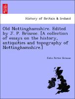 Bild des Verkufers fr Old Nottinghamshire. Edited by J. P. Briscoe. [A collection of essays on the history, antiquities and topography of Nottinghamshire.] zum Verkauf von moluna