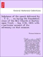 Bild des Verkufers fr Substance of the speech delivered by . T. G., . on laying the foundation stone of the New Church at Burton-upon-Trent, . Sep. 11th, 1822 with a particular account of the ceremony on that occasion. zum Verkauf von moluna