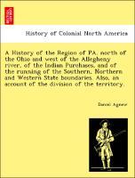 Bild des Verkufers fr A History of the Region of PA. north of the Ohio and west of the Allegheny river, of the Indian Purchases, and of the running of the Southern, Northern and Western State boundaries. Also, an account of the division of the territory. zum Verkauf von moluna
