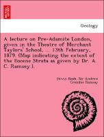 Bild des Verkufers fr A lecture on Pre-Adamite London, given in the Theatre of Merchant Taylors School, . 13th February, 1879. (Map indicating the extent of the Eocene Strata as given by Dr. A. C. Ramsey.). zum Verkauf von moluna