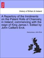 Seller image for A Repertory of the Inrolments on the Patent Rolls of Chancery, in Ireland commencing with the reign of King James I. Edited by John Caillard Erck. for sale by moluna