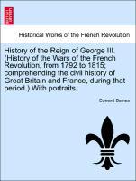 Bild des Verkufers fr History of the Reign of George III. (History of the Wars of the French Revolution, from 1792 to 1815 comprehending the civil history of Great Britain and France, during that period.) With portraits. zum Verkauf von moluna