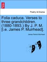 Bild des Verkufers fr Folia caduca. Verses to three grandchildren. (1880-1893.) By J. P. M. [i.e. James P. Muirhead]. zum Verkauf von moluna