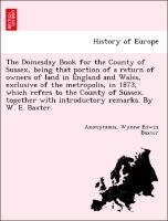 Bild des Verkufers fr The Domesday Book for the County of Sussex, being that portion of a return of owners of land in England and Wales, exclusive of the metropolis, in 1873, which refers to the County of Sussex, together with introductory remarks. By W. E. Baxter. zum Verkauf von moluna