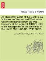 Bild des Verkufers fr An Historical Record of the Light Horse Volunteers of London and Westminster with the muster rolls from the first formation of the regiment, MDCCLXXIX, to the relodgement of the standards in the Tower, MDCCCXXIX. [With plates.] zum Verkauf von moluna