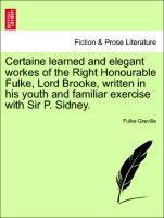 Image du vendeur pour Certaine learned and elegant workes of the Right Honourable Fulke, Lord Brooke, written in his youth and familiar exercise with Sir P. Sidney. mis en vente par moluna