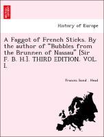 Bild des Verkufers fr A Faggot of French Sticks. By the author of Bubbles from the Brunnen of Nassau [Sir F. B. H.]. THIRD EDITION. VOL. I. zum Verkauf von moluna