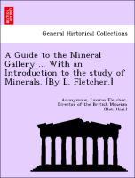 Bild des Verkufers fr A Guide to the Mineral Gallery . With an Introduction to the study of Minerals. [By L. Fletcher.] zum Verkauf von moluna