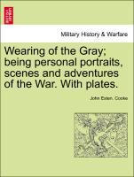 Bild des Verkufers fr Wearing of the Gray being personal portraits, scenes and adventures of the War. With plates. zum Verkauf von moluna