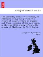 Seller image for The Domesday Book for the county of Middlesex, being that portion of a return of owners of land in England and Wales, exclusive of the metropolis, in the year 1873, which refers to the county of Middlesex. By W. E. Baxter. for sale by moluna