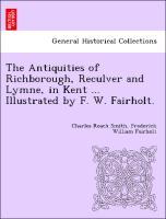 Bild des Verkufers fr The Antiquities of Richborough, Reculver and Lymne, in Kent . Illustrated by F. W. Fairholt. zum Verkauf von moluna