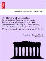 Seller image for The History of Dorchester, Oxfordshire: British earthworks-Roman Camp-Bishopric. And the architectural history of the Church, compiled from the best authorities. With a general introduction by J. H. P. for sale by moluna