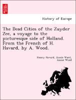 Bild des Verkufers fr The Dead Cities of the Zuyder Zee, a voyage to the picturesque side of Holland. From the French of H. Havard, by A. Wood. zum Verkauf von moluna
