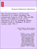 Seller image for The Parochial History of Cornwall, founded on or rather including, the manuscript histories of Mr. Hals and Mr. Tonkin with additions and various appendices, by D. G. including copious extracts from J. Whitaker, D. and S. Lysons, andc. VOL. I for sale by moluna