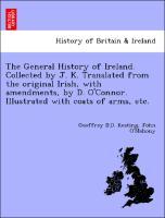 Seller image for The General History of Ireland. Collected by J. K. Translated from the original Irish, with amendments, by D. O Connor. Illustrated with coats of arms, etc. for sale by moluna