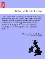 Seller image for The Court and Times of Charles the First illustrated by authentic and confidential letters, from various public and private collections including memoirs of the mission in England of the Capuchin Friarsby Father Cyprien de Gamache. VOL. II. for sale by moluna