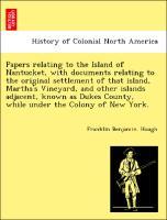 Bild des Verkufers fr Papers relating to the Island of Nantucket, with documents relating to the original settlement of that island, Martha s Vineyard, and other islands adjacent, known as Dukes County, while under the Colony of New York. zum Verkauf von moluna