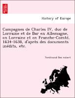 Bild des Verkufers fr Campagnes de Charles IV, duc de Lorraine et de Bar en Allemagne, en Lorraine et en Franche-Comt, 1634-1638, d aprs des documents indits, etc. zum Verkauf von moluna